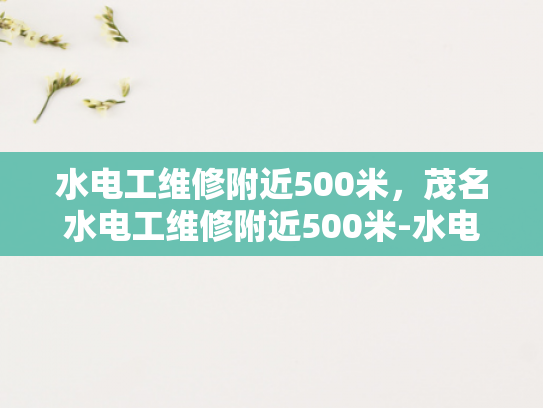 水电工维修附近500米，茂名水电工维修附近500米-水电工维修服务，茂名地区500米内快速响应