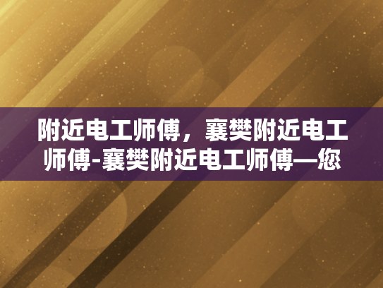 附近电工师傅，襄樊附近电工师傅-襄樊附近电工师傅—您身边的电力守护者