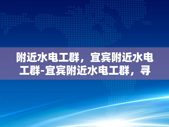 附近水电工群，宜宾附近水电工群-宜宾附近水电工群，寻找专业水电维修服务