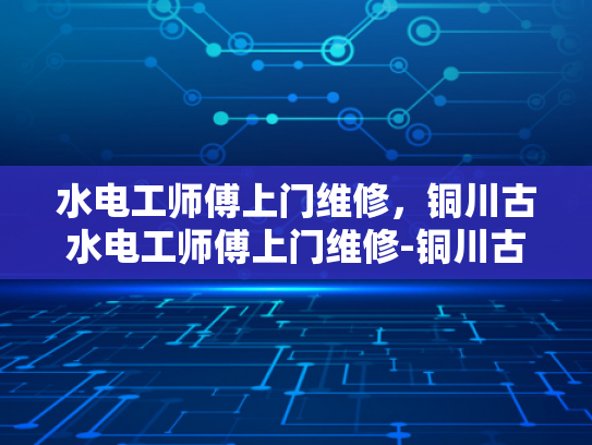 水电工师傅上门维修，铜川古水电工师傅上门维修-铜川古水电工师傅上门维修