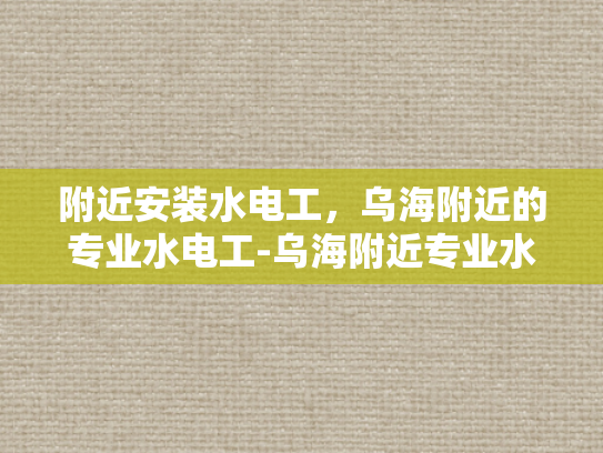 附近安装水电工，乌海附近的专业水电工-乌海附近专业水电工服务