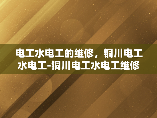 电工水电工的维修，铜川电工水电工-铜川电工水电工维修服务