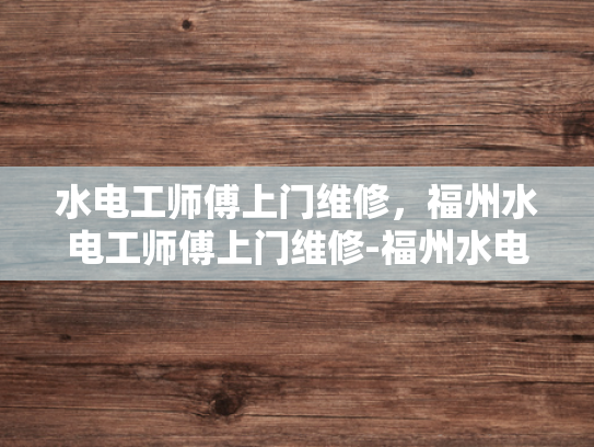 水电工师傅上门维修，福州水电工师傅上门维修-福州水电工师傅上门维修服务