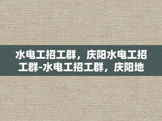 水电工招工群，庆阳水电工招工群-水电工招工群，庆阳地区的专业平台