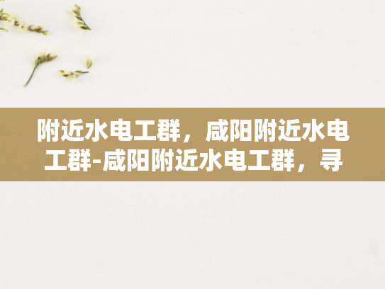附近水电工群，咸阳附近水电工群-咸阳附近水电工群，寻找专业服务，保障家庭安全
