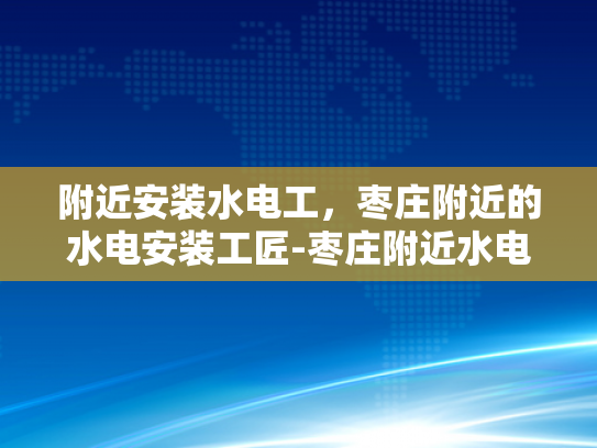 附近安装水电工，枣庄附近的水电安装工匠-枣庄附近水电安装工匠，专业服务，品质保障