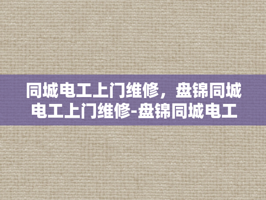 同城电工上门维修，盘锦同城电工上门维修-盘锦同城电工上门维修服务