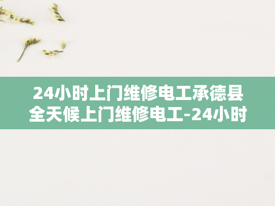 24小时上门维修电工承德县全天候上门维修电工-24小时上门维修电工承德县全天候服务