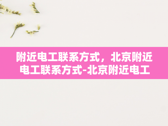 附近电工联系方式，北京附近电工联系方式-北京附近电工联系方式