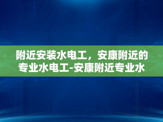附近安装水电工，安康附近的专业水电工-安康附近专业水电工服务