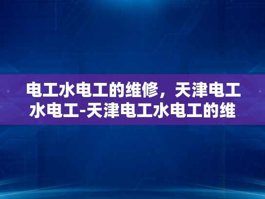 电工水电工的维修，天津电工水电工-天津电工水电工的维修服务