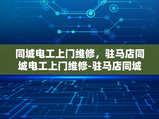 同城电工上门维修，驻马店同城电工上门维修-驻马店同城电工上门维修服务，您身边的电力专家