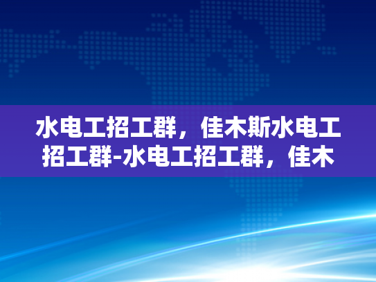 水电工招工群，佳木斯水电工招工群-水电工招工群，佳木斯地区的水电维修专家