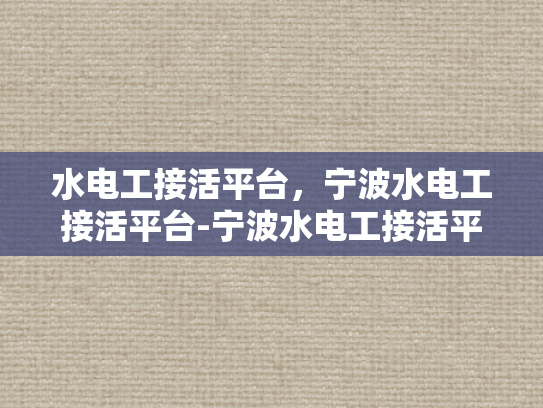 水电工接活平台，宁波水电工接活平台-宁波水电工接活平台，高效匹配，服务升级