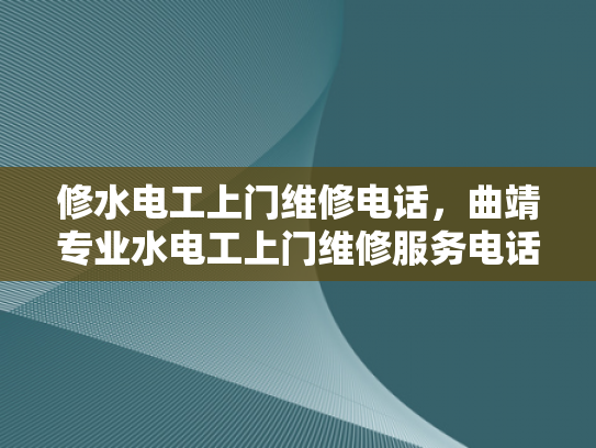 修水电工上门维修电话，曲靖专业水电工上门维修服务电话-专业水电工上门维修服务，确保您的家居安全无忧