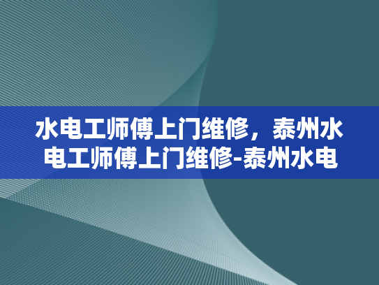 水电工师傅上门维修，泰州水电工师傅上门维修-泰州水电工师傅上门维修服务