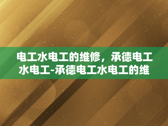 电工水电工的维修，承德电工水电工-承德电工水电工的维修服务