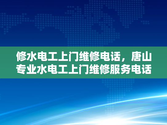 修水电工上门维修电话，唐山专业水电工上门维修服务电话-唐山专业水电工上门维修服务电话