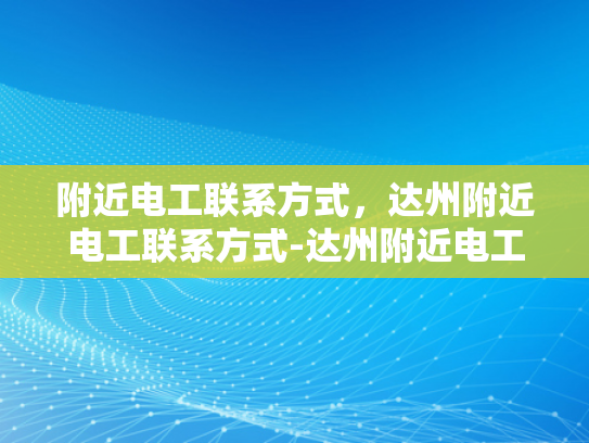 附近电工联系方式，达州附近电工联系方式-达州附近电工联系方式大全
