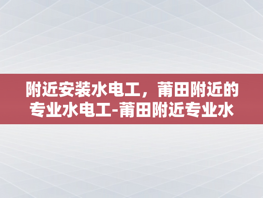 附近安装水电工，莆田附近的专业水电工-莆田附近专业水电工服务