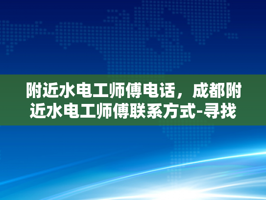 附近水电工师傅电话，成都附近水电工师傅联系方式-寻找成都附近水电工师傅的实用指南