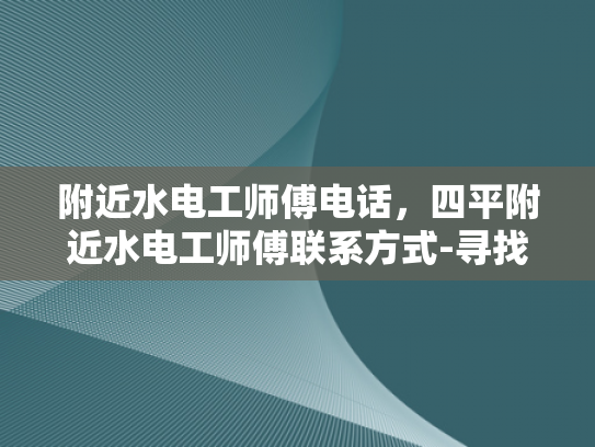 附近水电工师傅电话，四平附近水电工师傅联系方式-寻找四平附近水电工师傅的实用指南