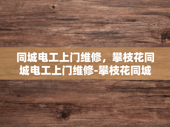 同城电工上门维修，攀枝花同城电工上门维修-攀枝花同城电工上门维修服务