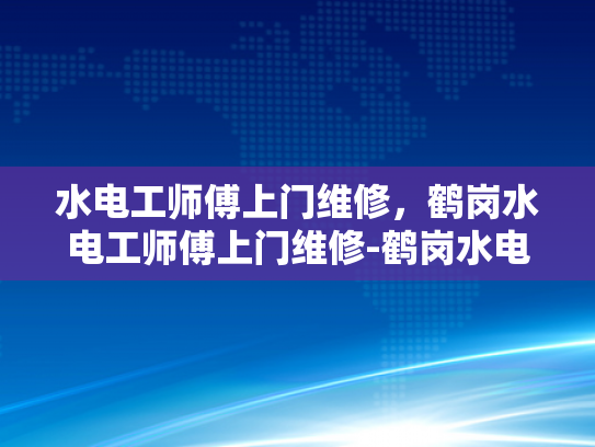 水电工师傅上门维修，鹤岗水电工师傅上门维修-鹤岗水电工师傅上门维修服务