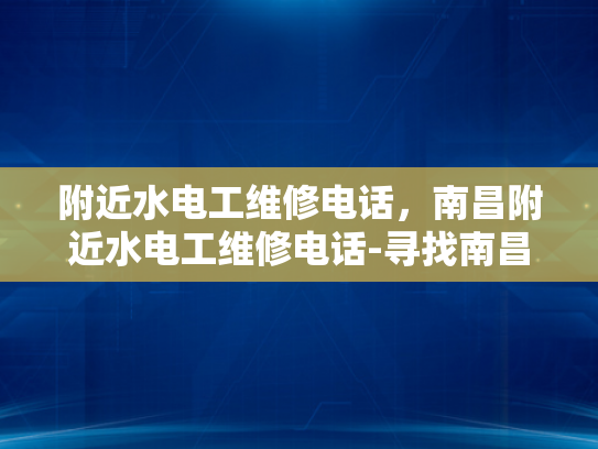 附近水电工维修电话，南昌附近水电工维修电话-寻找南昌附近水电工维修服务