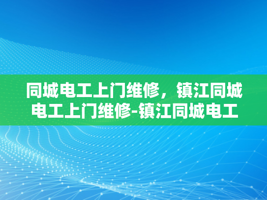 同城电工上门维修，镇江同城电工上门维修-镇江同城电工上门维修服务