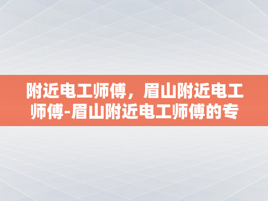 附近电工师傅，眉山附近电工师傅-眉山附近电工师傅的专业技能与服务