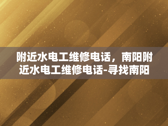 附近水电工维修电话，南阳附近水电工维修电话-寻找南阳附近水电工维修电话的实用指南