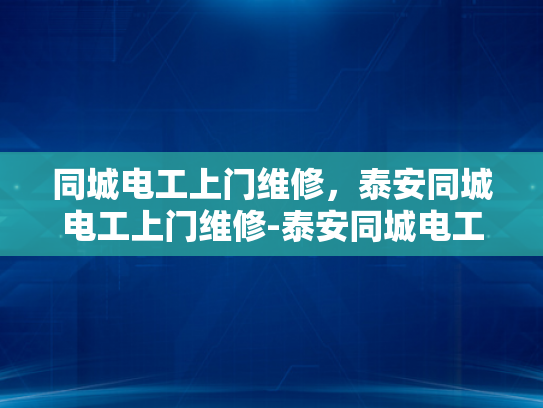 同城电工上门维修，泰安同城电工上门维修-泰安同城电工上门维修服务，您的家庭和商业电力需求得力助手