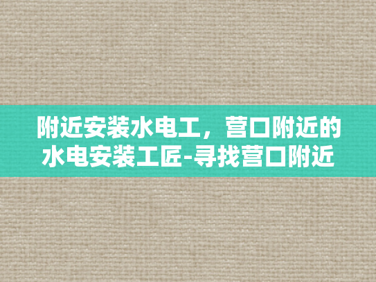 附近安装水电工，营口附近的水电安装工匠-寻找营口附近的水电安装工匠