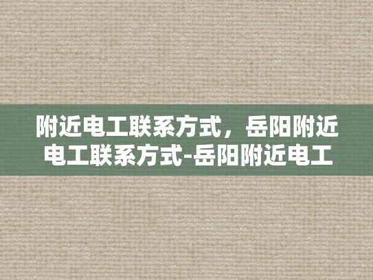 附近电工联系方式，岳阳附近电工联系方式-岳阳附近电工联系方式