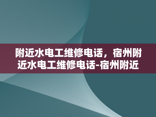 附近水电工维修电话，宿州附近水电工维修电话-宿州附近水电工维修电话