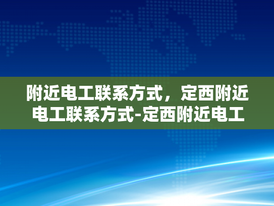 附近电工联系方式，定西附近电工联系方式-定西附近电工联系方式大全