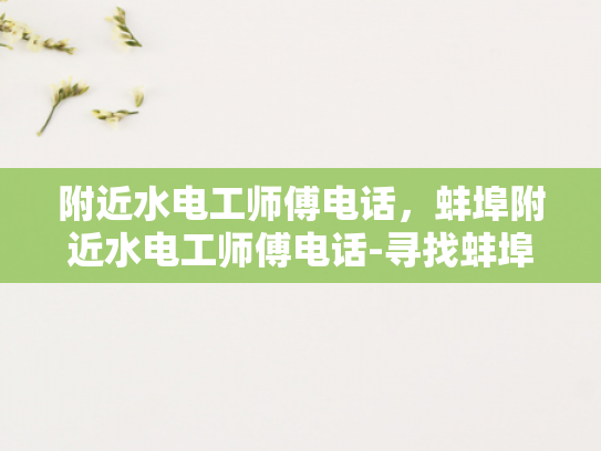 附近水电工师傅电话，蚌埠附近水电工师傅电话-寻找蚌埠附近水电工师傅的实用指南