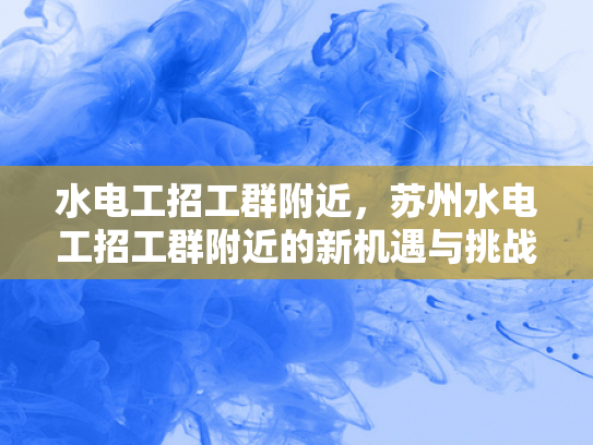 水电工招工群附近，苏州水电工招工群附近的新机遇与挑战-水电工招工群附近，苏州新机遇与挑战的探索
