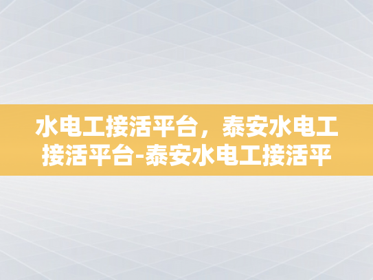 水电工接活平台，泰安水电工接活平台-泰安水电工接活平台，高效匹配，服务升级