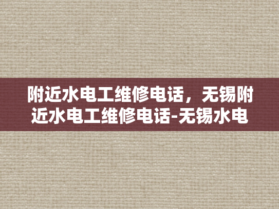 附近水电工维修电话，无锡附近水电工维修电话-无锡水电工维修服务指南