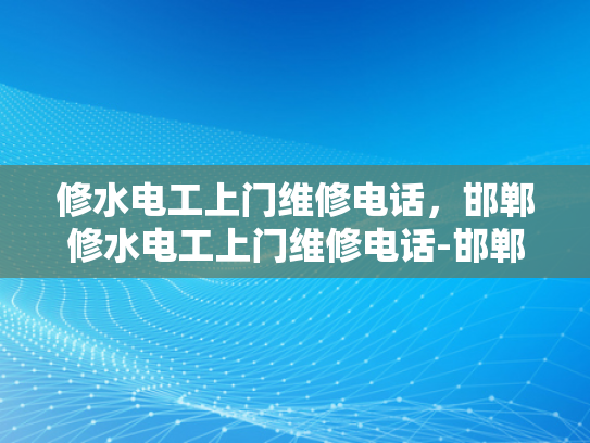 修水电工上门维修电话，邯郸修水电工上门维修电话-邯郸修水电工上门维修电话