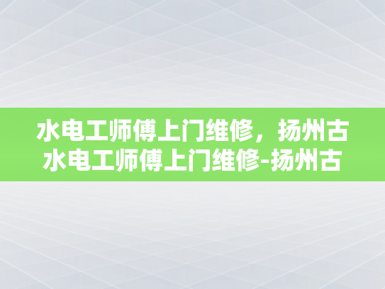 水电工师傅上门维修，扬州古水电工师傅上门维修-扬州古水电工师傅上门维修
