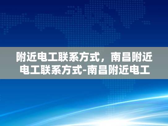 附近电工联系方式，南昌附近电工联系方式-南昌附近电工联系方式