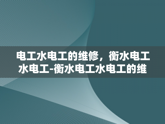 电工水电工的维修，衡水电工水电工-衡水电工水电工的维修服务