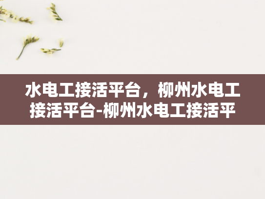 水电工接活平台，柳州水电工接活平台-柳州水电工接活平台，技术与服务的桥梁