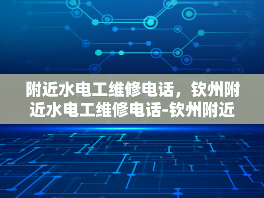附近水电工维修电话，钦州附近水电工维修电话-钦州附近水电工维修电话指南