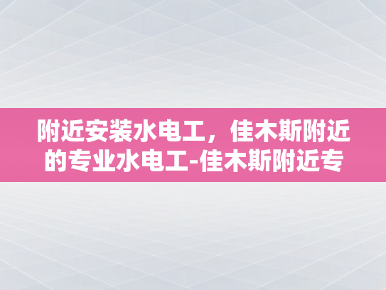 附近安装水电工，佳木斯附近的专业水电工-佳木斯附近专业水电工服务