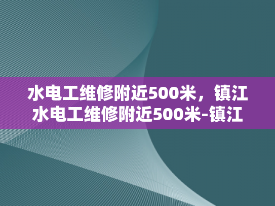 水电工维修附近500米，镇江水电工维修附近500米-镇江水电工维修服务，附近500米范围内，您的水电问题，我们来解！