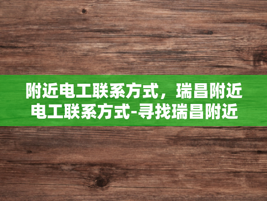 附近电工联系方式，瑞昌附近电工联系方式-寻找瑞昌附近电工的专业服务